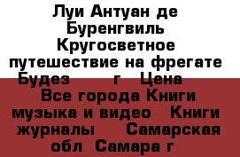 Луи Антуан де Буренгвиль Кругосветное путешествие на фрегате “Будез“ 1960 г › Цена ­ 450 - Все города Книги, музыка и видео » Книги, журналы   . Самарская обл.,Самара г.